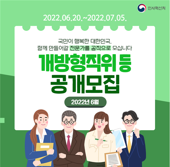 인사혁신처
2022.06.20. ~ 2022.07.05.

국민이 행복한 대한민국,
함께 만들어갈 전문가를 공직으로 모십니다.

개방형직위 등
공개모집
2022년 6월