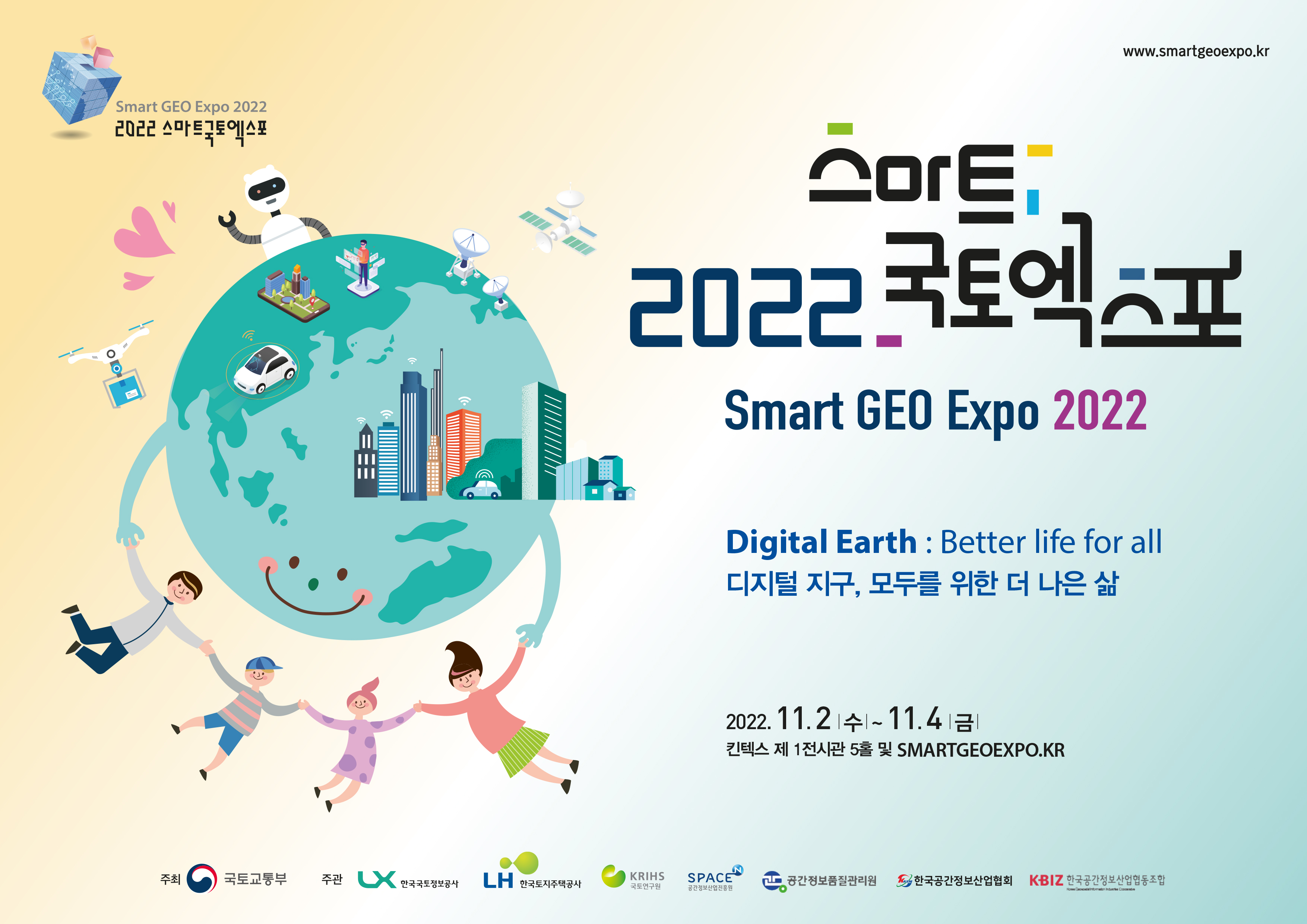 스마트 2022 국토엑스포
smart GEO Expo 2022

Digital Earth : Better life for all
디지털 지구, 모두를 위한 더 나은 삶

2022.11.2.(수) ~ 11.4.(금)

킨텍스 제1전시관 5홀 및 SMARTGEOEXPO.KR
